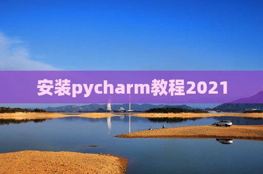 安装pycharm教程2021